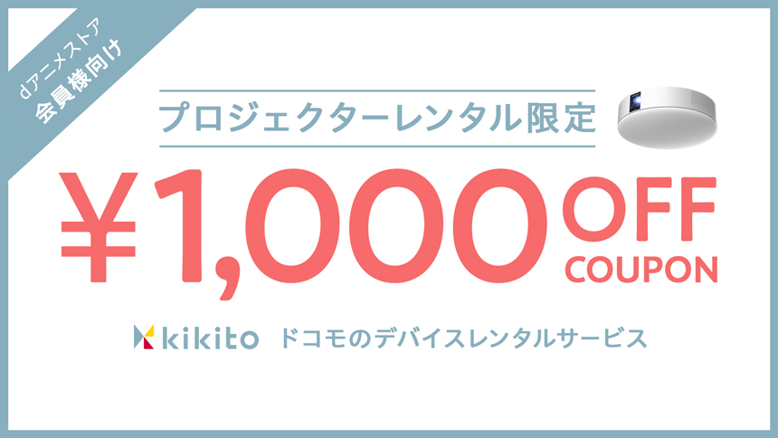 Dアニメストア会員限定 Kikitoでプロジェクターレンタル割引クーポン Dアニメストア