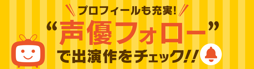 プロフィールも充実 声優フォロー で出演作をチェック Dアニメストア