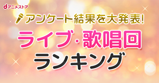 アンケート結果を大発表 ライブ 歌唱回ランキング Dアニメストア